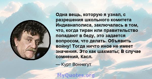 Одна вещь, которую я узнал, с разрешения школьного комитета Индианаполиса, заключалась в том, что, когда тиран или правительство попадают в беду, это задается вопросом, что делать. Объявить войну! Тогда ничто иное не