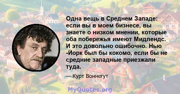 Одна вещь в Среднем Западе: если вы в моем бизнесе, вы знаете о низком мнении, которые оба побережья имеют Мидлендс. И это довольно ошибочно. Нью -Йорк был бы кокомо, если бы не средние западные приезжали туда.