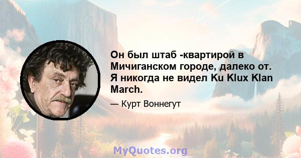 Он был штаб -квартирой в Мичиганском городе, далеко от. Я никогда не видел Ku Klux Klan March.