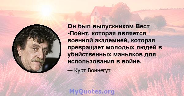 Он был выпускником Вест -Пойнт, которая является военной академией, которая превращает молодых людей в убийственных маньяков для использования в войне.