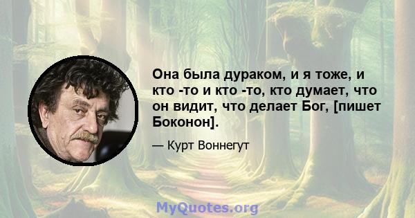 Она была дураком, и я тоже, и кто -то и кто -то, кто думает, что он видит, что делает Бог, [пишет Боконон].