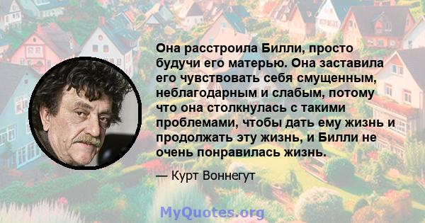 Она расстроила Билли, просто будучи его матерью. Она заставила его чувствовать себя смущенным, неблагодарным и слабым, потому что она столкнулась с такими проблемами, чтобы дать ему жизнь и продолжать эту жизнь, и Билли 