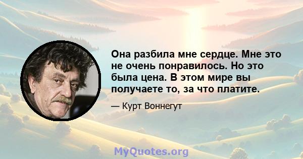 Она разбила мне сердце. Мне это не очень понравилось. Но это была цена. В этом мире вы получаете то, за что платите.