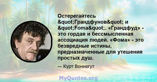 Остерегайтесь "Грандфунов" и "Foma". «Грандфуд» - это гордая и бессмысленная ассоциация людей. «Фома» - это безвредные истины, предназначенные для утешения простых душ.