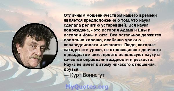 Отличным мошенничеством нашего времени является предположение о том, что наука сделала религию устаревшей. Вся наука повреждена, - это история Адама и Евы и истории Ионы и кита. Все остальное держится довольно хорошо,