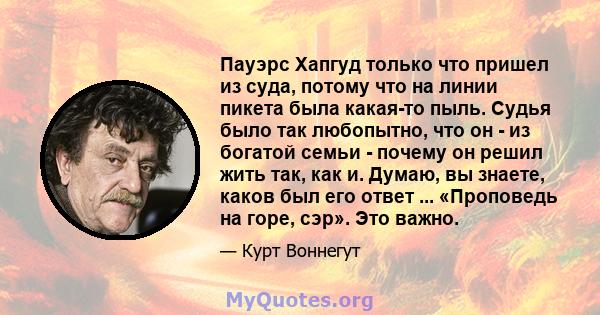 Пауэрс Хапгуд только что пришел из суда, потому что на линии пикета была какая-то пыль. Судья было так любопытно, что он - из богатой семьи - почему он решил жить так, как и. Думаю, вы знаете, каков был его ответ ...