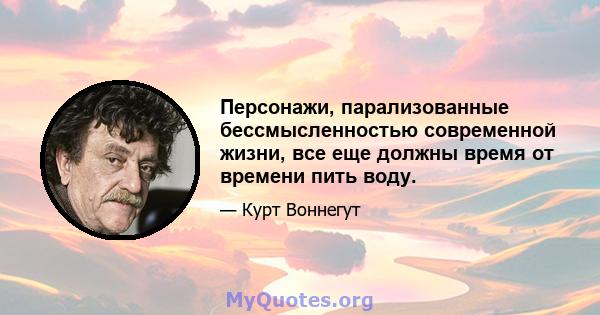 Персонажи, парализованные бессмысленностью современной жизни, все еще должны время от времени пить воду.