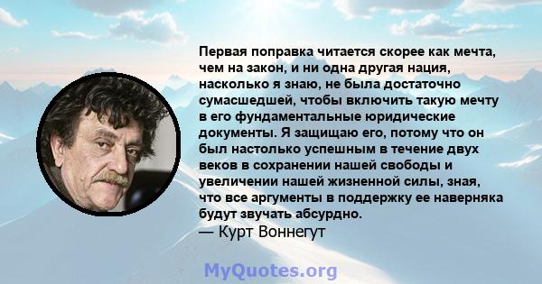 Первая поправка читается скорее как мечта, чем на закон, и ни одна другая нация, насколько я знаю, не была достаточно сумасшедшей, чтобы включить такую ​​мечту в его фундаментальные юридические документы. Я защищаю его, 