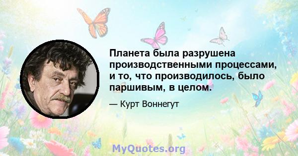 Планета была разрушена производственными процессами, и то, что производилось, было паршивым, в целом.