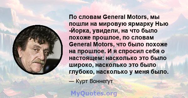 По словам General Motors, мы пошли на мировую ярмарку Нью -Йорка, увидели, на что было похоже прошлое, по словам General Motors, что было похоже на прошлое. И я спросил себя о настоящем: насколько это было широко,