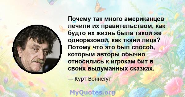 Почему так много американцев лечили их правительством, как будто их жизнь была такой же одноразовой, как ткани лица? Потому что это был способ, которым авторы обычно относились к игрокам бит в своих выдуманных сказках.