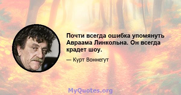 Почти всегда ошибка упомянуть Авраама Линкольна. Он всегда крадет шоу.