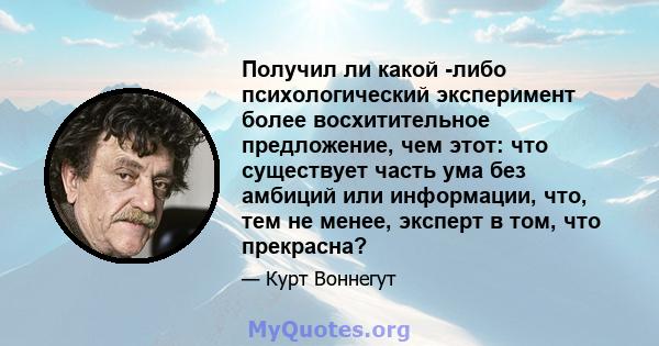 Получил ли какой -либо психологический эксперимент более восхитительное предложение, чем этот: что существует часть ума без амбиций или информации, что, тем не менее, эксперт в том, что прекрасна?