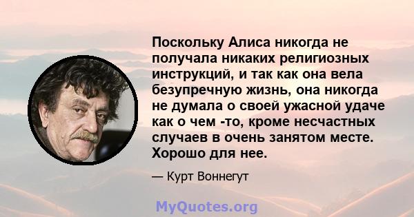 Поскольку Алиса никогда не получала никаких религиозных инструкций, и так как она вела безупречную жизнь, она никогда не думала о своей ужасной удаче как о чем -то, кроме несчастных случаев в очень занятом месте. Хорошо 