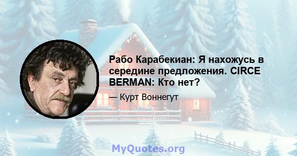 Рабо Карабекиан: Я нахожусь в середине предложения. CIRCE BERMAN: Кто нет?