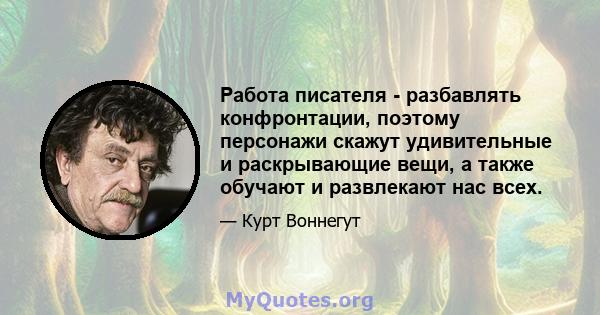 Работа писателя - разбавлять конфронтации, поэтому персонажи скажут удивительные и раскрывающие вещи, а также обучают и развлекают нас всех.