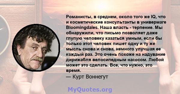 Романисты, в среднем, около того же IQ, что и косметические консультанты в универмаге Bloomingdales. Наша власть - терпение. Мы обнаружили, что письмо позволяет даже глупую человеку казаться умным, если бы только этот