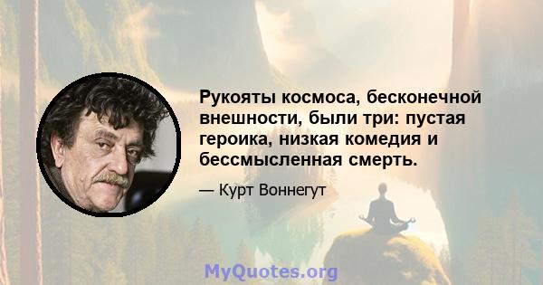 Рукояты космоса, бесконечной внешности, были три: пустая героика, низкая комедия и бессмысленная смерть.