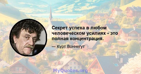 Секрет успеха в любом человеческом усилиях - это полная концентрация.