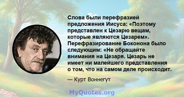 Слова были перефразией предложения Иисуса: «Поэтому представлен к Цезарю вещам, которые являются Цезарем». Перефразирование Боконона было следующим: «Не обращайте внимания на Цезаря. Цезарь не имеет ни малейшего