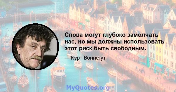 Слова могут глубоко замолчать нас, но мы должны использовать этот риск быть свободным.