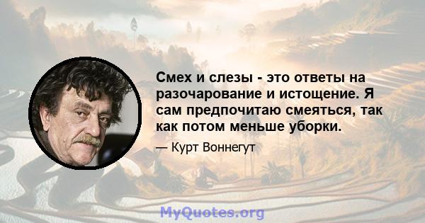 Смех и слезы - это ответы на разочарование и истощение. Я сам предпочитаю смеяться, так как потом меньше уборки.