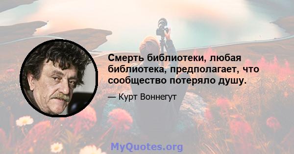 Смерть библиотеки, любая библиотека, предполагает, что сообщество потеряло душу.