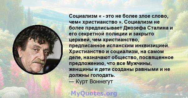 Социализм « - это не более злое слово, чем« христианство ». Социализм не более предписывает Джозефа Сталина и его секретной полиции и закрыто церквей, чем христианство, предписанное испанским инквизицией. Христианство и 