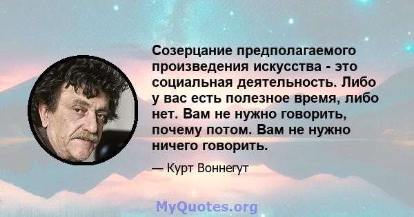 Созерцание предполагаемого произведения искусства - это социальная деятельность. Либо у вас есть полезное время, либо нет. Вам не нужно говорить, почему потом. Вам не нужно ничего говорить.