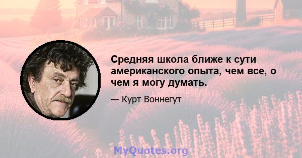 Средняя школа ближе к сути американского опыта, чем все, о чем я могу думать.