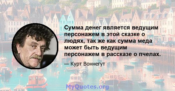 Сумма денег является ведущим персонажем в этой сказке о людях, так же как сумма меда может быть ведущим персонажем в рассказе о пчелах.