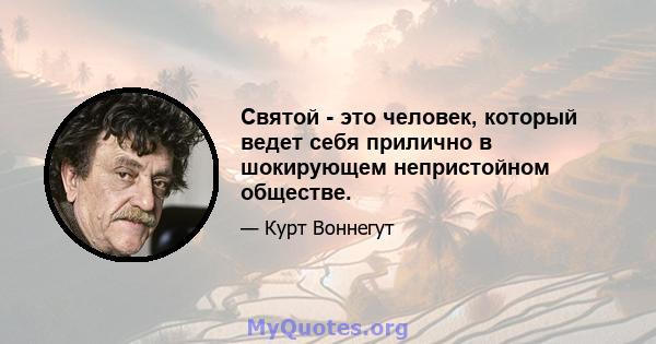 Святой - это человек, который ведет себя прилично в шокирующем непристойном обществе.