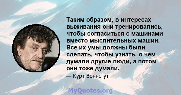 Таким образом, в интересах выживания они тренировались, чтобы согласиться с машинами вместо мыслительных машин. Все их умы должны были сделать, чтобы узнать, о чем думали другие люди, а потом они тоже думали.