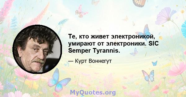 Те, кто живет электроникой, умирают от электроники. SIC Semper Tyrannis.