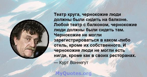 Театр круга, чернокожие люди должны были сидеть на балконе. Любой театр с балконом, чернокожие люди должны были сидеть там. Чернокожие не могли зарегистрироваться в каком -либо отель, кроме их собственного. И чернокожие 