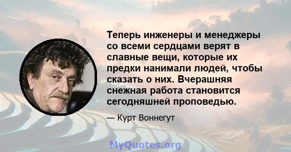 Теперь инженеры и менеджеры со всеми сердцами верят в славные вещи, которые их предки нанимали людей, чтобы сказать о них. Вчерашняя снежная работа становится сегодняшней проповедью.