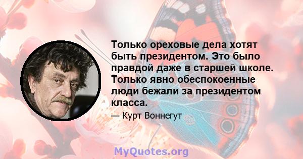 Только ореховые дела хотят быть президентом. Это было правдой даже в старшей школе. Только явно обеспокоенные люди бежали за президентом класса.