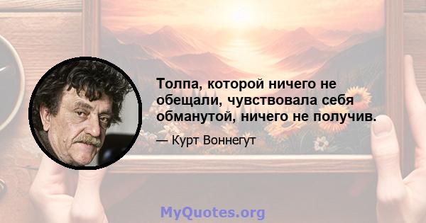 Толпа, которой ничего не обещали, чувствовала себя обманутой, ничего не получив.