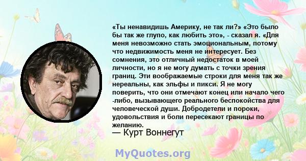 «Ты ненавидишь Америку, не так ли?» «Это было бы так же глупо, как любить это», - сказал я. «Для меня невозможно стать эмоциональным, потому что недвижимость меня не интересует. Без сомнения, это отличный недостаток в