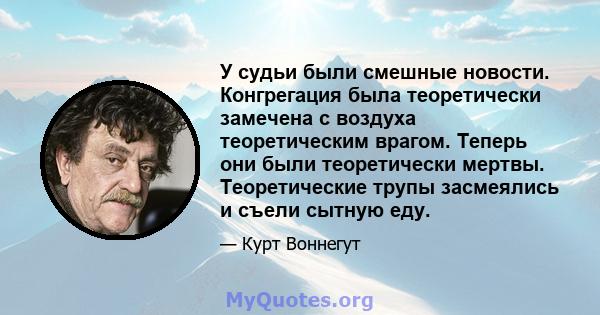 У судьи были смешные новости. Конгрегация была теоретически замечена с воздуха теоретическим врагом. Теперь они были теоретически мертвы. Теоретические трупы засмеялись и съели сытную еду.