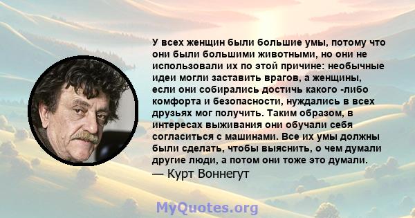 У всех женщин были большие умы, потому что они были большими животными, но они не использовали их по этой причине: необычные идеи могли заставить врагов, а женщины, если они собирались достичь какого -либо комфорта и