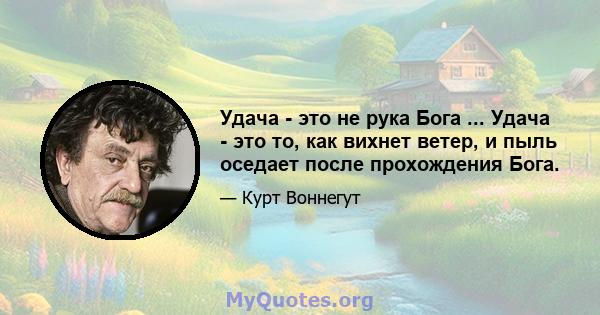 Удача - это не рука Бога ... Удача - это то, как вихнет ветер, и пыль оседает после прохождения Бога.