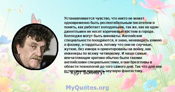 Устанавливается чувство, что никто не может одновременно быть респектабельным писателем и понять, как работает холодильник, так же, как ни один джентльмен не носит коричневый костюм в городе. Колледжи могут быть