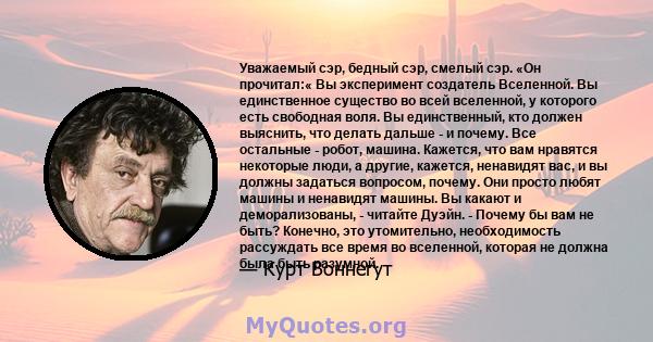 Уважаемый сэр, бедный сэр, смелый сэр. «Он прочитал:« Вы эксперимент создатель Вселенной. Вы единственное существо во всей вселенной, у которого есть свободная воля. Вы единственный, кто должен выяснить, что делать