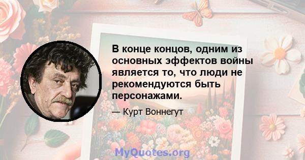 В конце концов, одним из основных эффектов войны является то, что люди не рекомендуются быть персонажами.