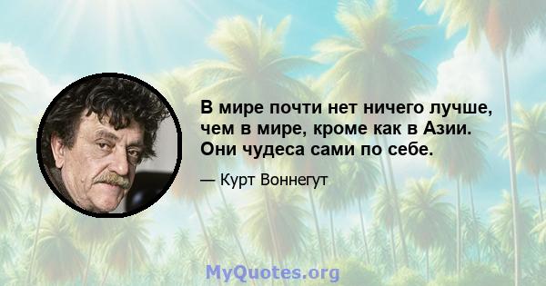 В мире почти нет ничего лучше, чем в мире, кроме как в Азии. Они чудеса сами по себе.