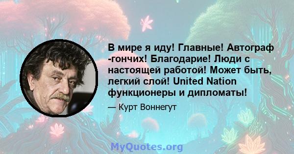 В мире я иду! Главные! Автограф -гончих! Благодарие! Люди с настоящей работой! Может быть, легкий слой! United Nation функционеры и дипломаты!