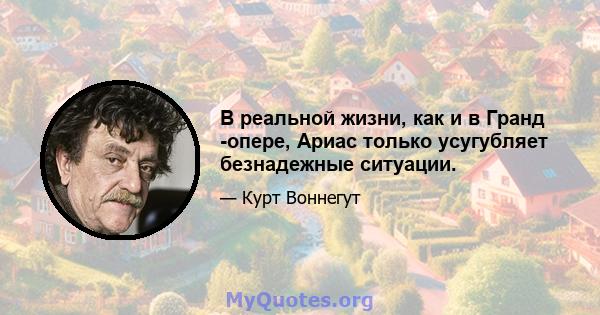 В реальной жизни, как и в Гранд -опере, Ариас только усугубляет безнадежные ситуации.