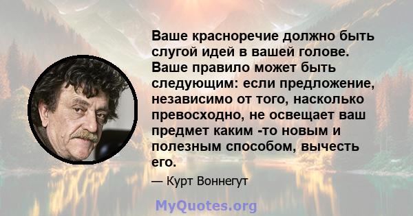 Ваше красноречие должно быть слугой идей в вашей голове. Ваше правило может быть следующим: если предложение, независимо от того, насколько превосходно, не освещает ваш предмет каким -то новым и полезным способом,