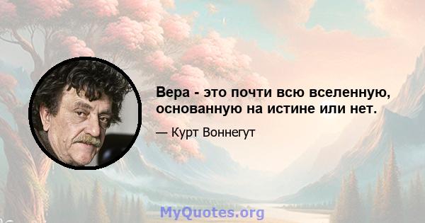 Вера - это почти всю вселенную, основанную на истине или нет.